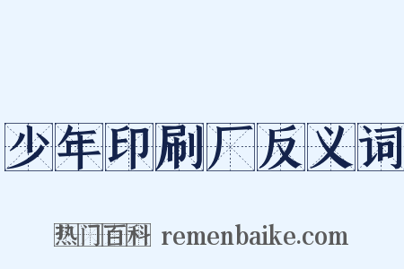 少年印刷厂反义词是什么意思的图片